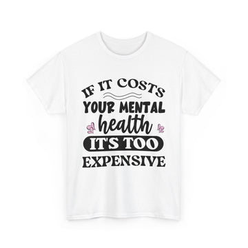 If It Costs Your Mental Health, It's Too Expensive T-Shirt Unisex Heavy Cotton Tee