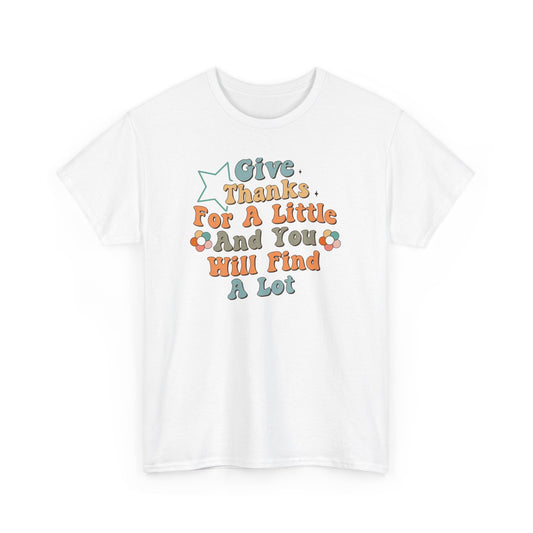 Give Thanks For A Little And You Hill Find A Lot Unisex Heavy Cotton Tee