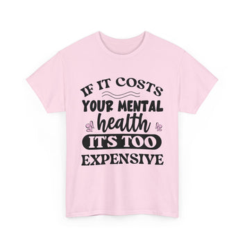 If It Costs Your Mental Health, It's Too Expensive T-Shirt Unisex Heavy Cotton Tee